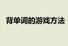 背單詞的游戲方法（英語(yǔ)課堂記單詞游戲）