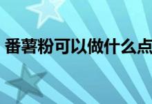 番薯粉可以做什么點心（番薯粉的簡單介紹）