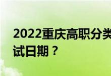 2022重慶高職分類考試技能測試考試時間考試日期？