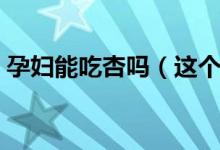 孕婦能吃杏嗎（這個(gè)解答可以說(shuō)是很權(quán)威了）