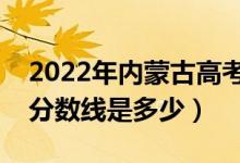 2022年內(nèi)蒙古高考分?jǐn)?shù)線預(yù)測（文理科預(yù)計(jì)分?jǐn)?shù)線是多少）