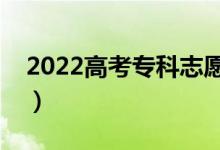 2022高考專科志愿什么時(shí)候填（有哪些技巧）