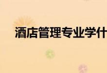 酒店管理專業(yè)學(xué)什么（主要課程有哪些）