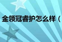 金領(lǐng)冠睿護(hù)怎么樣（伊利金領(lǐng)冠睿護(hù)怎么樣）