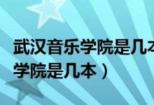 武漢音樂學院是幾本有哪些碩士點（武漢音樂學院是幾本）