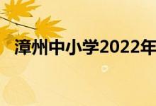 漳州中小學(xué)2022年暑期開學(xué)具體時間公告