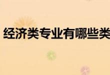 經(jīng)濟類專業(yè)有哪些類型（經(jīng)濟類專業(yè)有哪些）