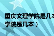 重慶文理學(xué)院是幾本是公辦大學(xué)嗎（重慶文理學(xué)院是幾本）