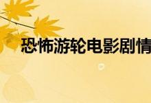 恐怖游輪電影劇情（恐怖游輪劇情介紹）