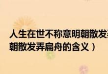人生在世不稱(chēng)意明朝散發(fā)弄扁舟的意思（人生在世不稱(chēng)意明朝散發(fā)弄扁舟的含義）