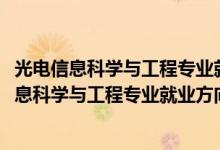 光電信息科學(xué)與工程專業(yè)就業(yè)方向與就業(yè)前景(2022光電信息科學(xué)與工程專業(yè)就業(yè)方向及前景)