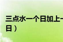 三點水一個日加上一個土讀什么（三點水一個日）