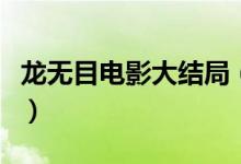 龍無(wú)目電影大結(jié)局（龍無(wú)目電影大結(jié)局是什么）