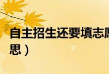 自主招生還要填志愿嗎（高考自主招生什么意思）