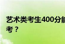 藝術類考生400分能上什么學校？他們怎么報考？