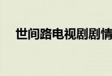 世間路電視劇劇情（講述的是什么故事）