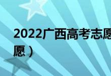 2022廣西高考志愿填報時間（什么時候填志愿）