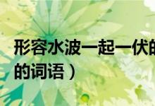 形容水波一起一伏的詞語（水波一起一伏的動的詞語）