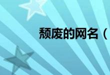 頹廢的網(wǎng)名（頹廢的網(wǎng)名大全）