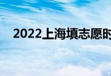 2022上海填志愿時(shí)間（什么時(shí)候填志愿）