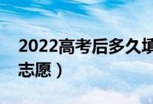 2022高考后多久填志愿（先出成績(jī)還是先填志愿）
