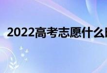 2022高考志愿什么時候填報（該怎么填報）