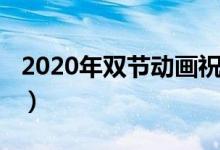 2020年雙節(jié)動畫祝福語（2020年雙節(jié)祝福語）