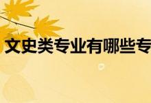文史類專業(yè)有哪些?？疲ㄎ氖奉悓I(yè)有哪些）