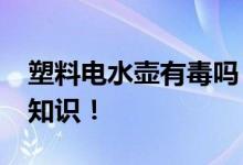 塑料電水壺有毒嗎？_關(guān)于塑料電水壺的詳細(xì)知識(shí)！