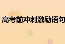 高考前沖刺激勵(lì)語(yǔ)句（簡(jiǎn)短暖心的加油語(yǔ)錄）