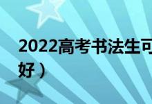 2022高考書法生可以上什么大學(xué)（哪個(gè)學(xué)校好）