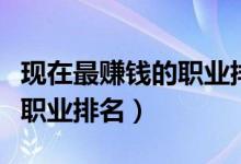 現(xiàn)在最賺錢(qián)的職業(yè)排名（最有潛力的十大掙錢(qián)職業(yè)排名）