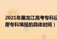 2021年黑龍江高考?？普骷驹笗r(shí)間（2022黑龍江高考志愿專科填報(bào)的具體時(shí)間）