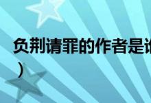 負(fù)荊請罪的作者是誰呀（負(fù)荊請罪的作者是誰）