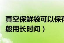 真空保鮮袋可以保存食物多久（真空袋保鮮一般用長時(shí)間）