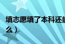 填志愿填了本科還能填專(zhuān)科嗎（注意事項(xiàng)有什么）