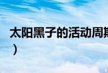 太陽(yáng)黑子的活動(dòng)周期為（太陽(yáng)黑子的活動(dòng)周期）