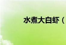 水煮大白蝦（水煮大白蝦做法）