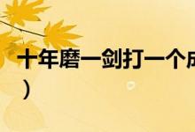 十年磨一劍打一個成語（十年磨一劍打一成語）