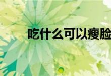 吃什么可以瘦臉（吃什么有效瘦臉）