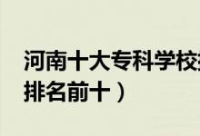 河南十大?？茖W校排名2022（高職高專院校排名前十）
