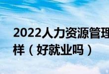 2022人力資源管理專業(yè)就業(yè)方向及前景怎么樣（好就業(yè)嗎）