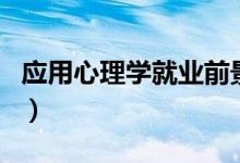 應(yīng)用心理學(xué)就業(yè)前景怎么樣（有哪些就業(yè)方向）