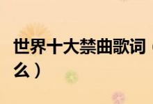 世界十大禁曲歌詞（世界十大禁曲的歌詞是什么）