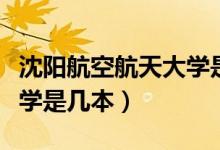 沈陽(yáng)航空航天大學(xué)是幾本?。ㄉ蜿?yáng)航空航天大學(xué)是幾本）