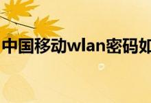 中國移動wlan密碼如何獲?。私猥@取方法）