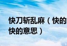 快刀斬亂麻（快的意思 怎么理解快刀斬亂麻快的意思）