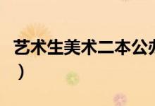 藝術(shù)生美術(shù)二本公辦大學(xué)有哪些（哪個(gè)分?jǐn)?shù)低）