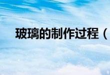 玻璃的制作過程（玻璃的制作工藝流程）