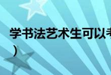 學(xué)書法藝術(shù)生可以考什么大學(xué)（能上哪些學(xué)校）